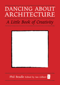 Dancing About Architecture (A Little Book of Creativity) by Ian Gilbert, Phil Beadle, 9781845907259