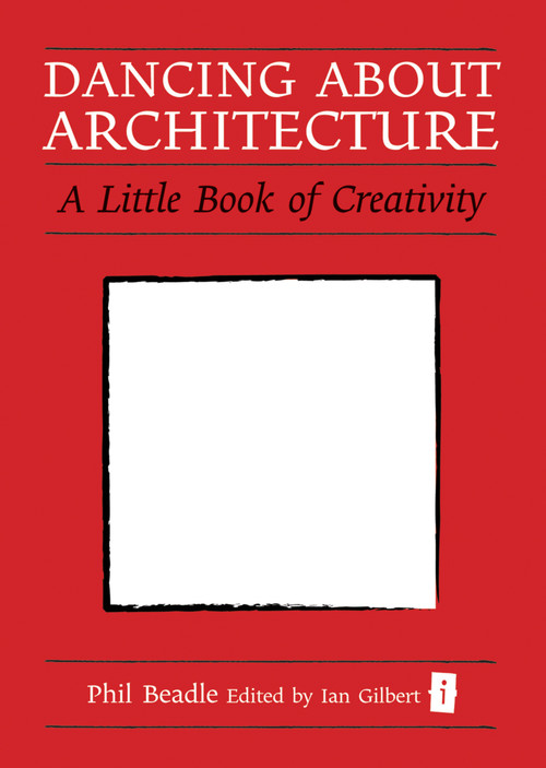 Dancing About Architecture (A Little Book of Creativity) by Ian Gilbert, Phil Beadle, 9781845907259