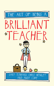 The Art of Being a Brilliant Teacher by Andy Cope, Gary Toward, Chris Henley, 9781845909413