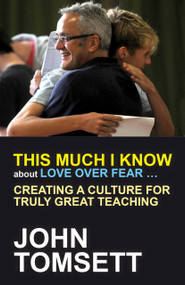 This Much I Know About Love Over Fear ... (Creating a culture for truly great teaching) by John Tomsett, 9781845909826