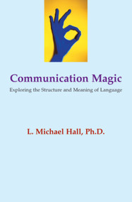 Communication Magic (Exploring the Structure and Meaning of Language) by L Michael Hall, 9781899836734