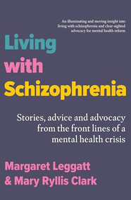 Living with Schizophrenia (Stories, Advice and Advocacy from the Front Lines of a Mental-Health Crisis) by Margaret Leggatt, Mary Ryllis Clark, 9781923192300