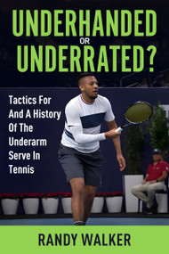 Tactics For And A History Of The Underarm Serve In Tennis. (Underhanded Or Underrated?) by Randy Walker, 9781950148509