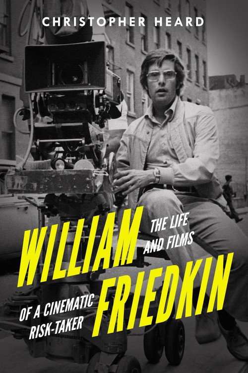 William Friedkin (The Life and Films of a Cinematic Risk-Taker) by Christopher Heard, 9781998365852