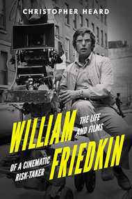 William Friedkin (The Life and Films of a Cinematic Risk-Taker) by Christopher Heard, 9781998365852