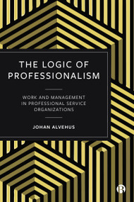 The Logic of Professionalism (Work and Management in Professional Service Organizations) by Johan  Alvehus, 9781529206074