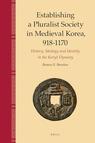 Establishing a Pluralist Society in Medieval Korea, 918-1170 (History, Ideology, and Identity in the Koryŏ Dynasty) by Remco Breuker, 9789004764552