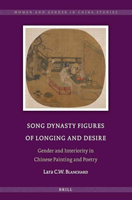 Song Dynasty Figures of Longing and Desire (Gender and Interiority in Chinese Painting and Poetry) by Lara C.W. Blanchard, 9789004764637