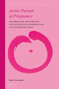 Active Pursuit of Pregnancy (Neoliberalism, Postfeminism and the Politics of Reproduction in Contemporary Japan) by Isabel Fassbender, 9789004764613