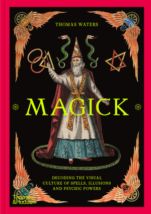Magick (Decoding the Visual Culture of Spells, Illusions and Psychic Power) by Thomas Waters, 9780500030486