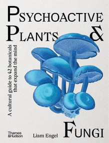 Psychoactive Plants & Fungi (A Cultural Guide to 42 Botanicals That Expand the Mind) by Liam Engel, 9781760765873