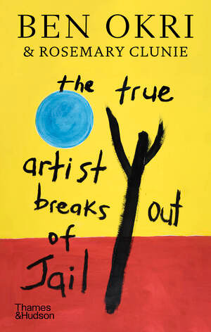 The True Artist Breaks Out of Jail by Ben Okri, Rosemary Clunie, Ossian Ward, 9780500028216