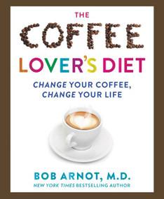 The Coffee Lover's Diet (Change Your Coffee, Change Your Life) by Dr. Bob Arnot, 9780062458773