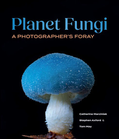 Planet Fungi (A Photographer's Foray) by Stephen Axford, Catherine Marciniak, Tom May, 9798881611668