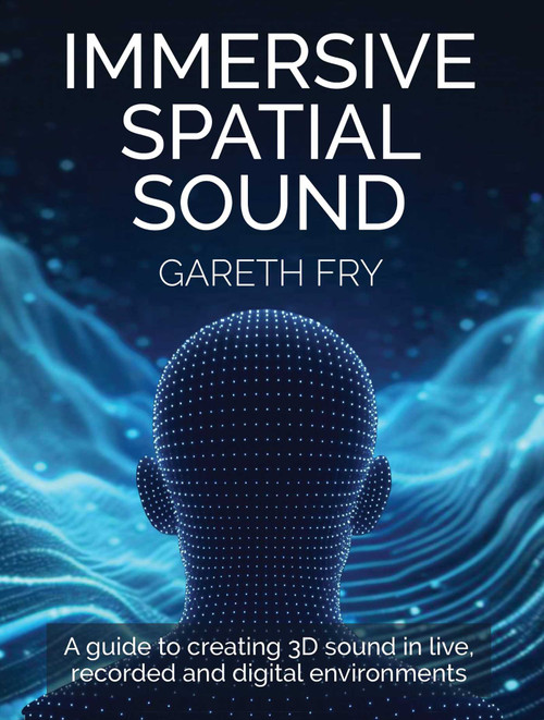 Immersive Spatial Sound (A Guide to Creating 3D Sound in Live, Recorded and Digital Environments) by Gareth Fry, 9780719846045
