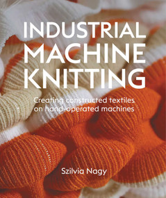 Industrial Machine Knitting (Creating constructed textiles on hand-operated machines) by Szilvia Nagy, 9780719846069