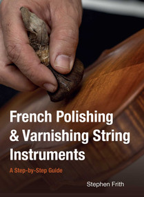 French Polishing & Varnishing String Instruments (A Step-by-Step Guide) by Stephen Frith, 9780719846397