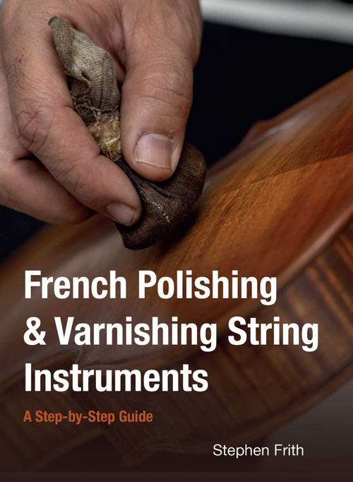 French Polishing & Varnishing String Instruments (A Step-by-Step Guide) by Stephen Frith, 9780719846397