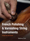 French Polishing & Varnishing String Instruments (A Step-by-Step Guide) by Stephen Frith, 9780719846397