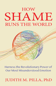 How Shame Runs the World (Harness the Revolutionary Power of Our Most Misunderstood Emotion) by Judith Pilla, 9780757325618