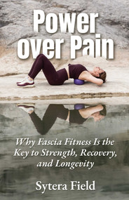 Power over Pain (Why Fascia Fitness Is the Key to Strength, Recovery, and Longevity) by Sytera Field, 9780757326127