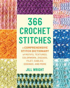 366 Crochet Stitches (A Comprehensive Stitch Dictionary of Motifs, Textures, Colorwork, Zigzags, Filet, Cables, Edgings, and More) by Jill Wright, 9780811777964