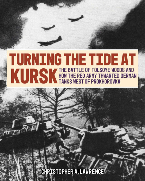 Turning the Tide at Kursk (The Battle of Tolsoye Woods and How the Red Army Thwarted German Tanks West of Prokhorovka) by Christopher A. Lawrence, 9780811778053