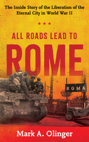 All Roads Lead to Rome (The Inside Story of the Liberation of the Eternal City in World War II) by Mark A. Olinger, 9780811778077