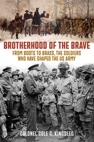 Brotherhood of the Brave (From Boots to Brass, the Soldiers Who Have Shaped the US Army) by Cole C Kingseed, 9780811778503