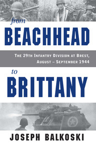From Beachhead to Brittany (The 29th Infantry Division at Brest, August-September 1944) by Joseph Balkoski, 9780811778633