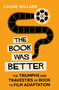 The Book Was Better (The Triumphs and Travesties of Book to Film Adaptation) by Louise Willder, 9780861547722