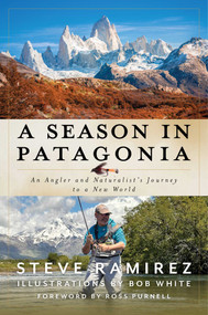 A Season in Patagonia (An Angler and Naturalist's Journey to a New World) by Steve Ramirez, Bob White, Ross Purnell, 9781493091003