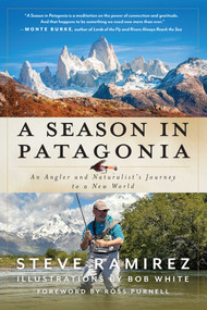 A Season in Patagonia (An Angler and Naturalist's Journey to a New World) by Steve Ramirez, Bob White, Ross Purnell, 9781493091003