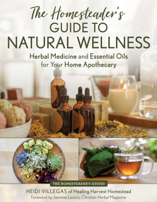 The Homesteader's Guide to Natural Wellness (Herbal Medicine and Essential Oils for Your Home Apothecary) by Heidi Villegas, Jasmine Lucero, 9781493092871
