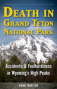 Death in Grand Teton National Park (Accidents and Foolhardiness in Wyoming's High Peaks) by Randi Minetor, 9781493093052