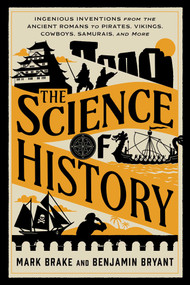 The Science of History (Ingenious Inventions from the Ancient Romans to  Pirates, Vikings, Cowboys, Samurais, and More) by Mark Brake, Benjamin Bryant, 9781493094028