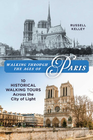 Walking Through the Ages of Paris (Ten Historical Walking Tours Across the City of Light) by Russell Kelley, 9781493094974