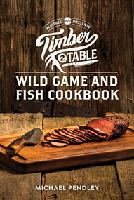 Timber 2 Table (Wild Game and Fish Cookbook) by Michael Pendley, 9781493094998