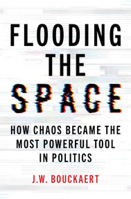 Flooding the Space (How Chaos Became the Most Powerful Tool in Politics) by J.W. Bouckaert, 9781493095452