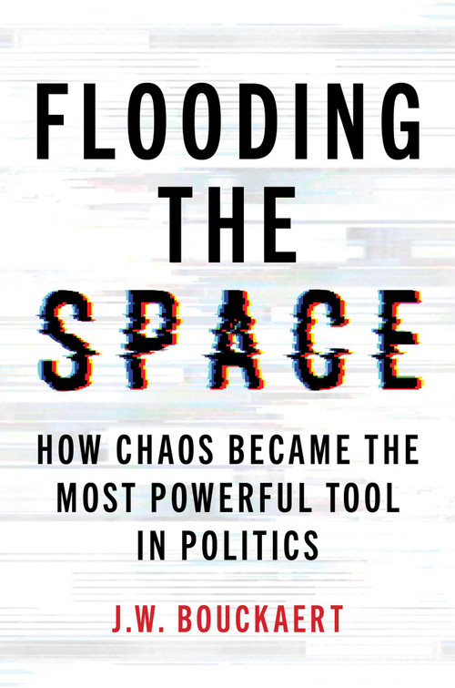 Flooding the Space (How Chaos Became the Most Powerful Tool in Politics) by J.W. Bouckaert, 9781493095452