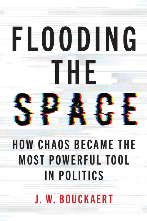 Flooding the Space (How Chaos Became the Most Powerful Tool in Politics) by J.W. Bouckaert, 9781493095452