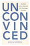 Unconvinced (How Belief Is Not a Choice and Why That Changes Everything) by Jon Cohen, 9781493096329