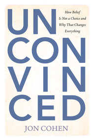 Unconvinced (How Belief Is Not a Choice and Why That Changes Everything) by Jon Cohen, 9781493096329