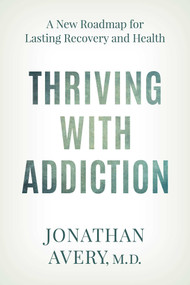 Thriving with Addiction (A New Roadmap for Lasting Recovery and Health) by Jonathan Avery, 9781493096756