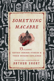 Something Macabre (13 Classic Gothic Horror Stories and Their Origins Explained) by Arthur Short, Arthur Short, 9781493097531