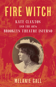 Fire Witch (Kate Claxton and the 1876 Brooklyn Theatre Inferno) by Melanie Gall, 9781493098309