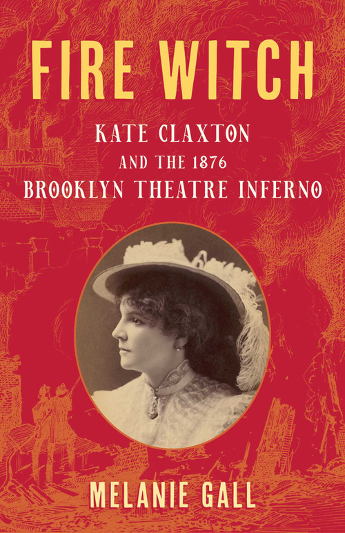 Fire Witch (Kate Claxton and the 1876 Brooklyn Theatre Inferno) by Melanie Gall, 9781493098309