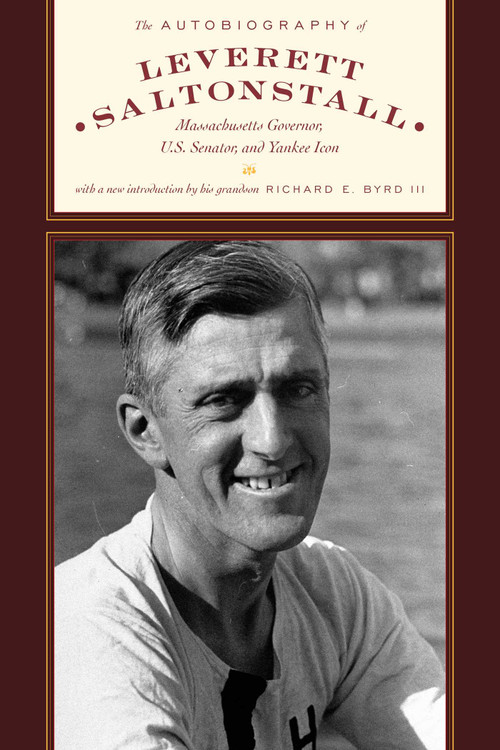 The Autobiography of Leverett Saltonstall (Massachusetts Governor, U.S. Senator, and Yankee Icon) by Leverett Saltonstall, Edward Weeks, Richard Evelyn Byrd, 9781493098972