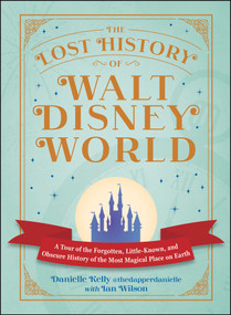 The Lost History of Walt Disney World (A Tour of the Forgotten, Little-Known, and Obscure History of the Most Magical Place on Earth) by Danielle Kelly, Ian Wilson, 9781507226087