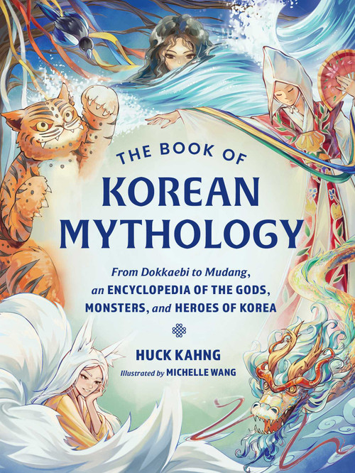 The Book of Korean Mythology (From Dokkaebi to Mudang, an Encyclopedia of the Gods, Monsters, and Heroes of Korea) by Huck Kahng, Michelle Wang, 9781507226698